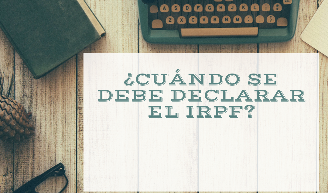 ¿CUÁNDO SE DEBE DECLARAR EL IRPF?